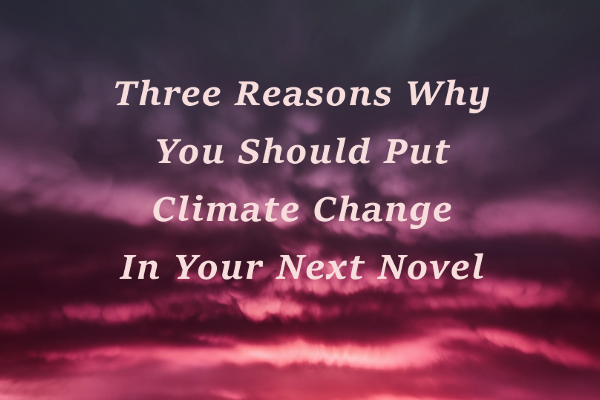 Three reasons why you should put climate change in your next novel